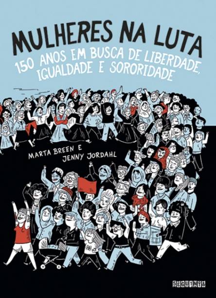 <a href="https://www.saraiva.com.br/mulheres-na-luta-150-anos-em-busca-de-liberdade-igualdade-e-sororidade-10504955.html"><strong>Mulheres na Luta - 150 Anos Em Busca De Liberdade, Igualdade e Sororidade</strong></a>, Marta Breen e Jenny Jordahl, Editora Seguinte, R$ 64,90 | Sinopse: O movimento feminista em quadrinhos, para jovens e adultos. Há 150 anos, a vida das mulheres era muito diferente: elas não podiam tomar decisões sobre seu corpo, votar ou ganhar o próprio dinheiro. Quando nasciam, os pais estavam no comando; depois, os maridos. O cenário só começou a mudar quando elas passaram a se organizar e a lutar por liberdade e igualdade. Neste livro, Marta Breen e Jenny Jordahl destacam batalhas históricas das mulheres — pelo direito à educação, pela participação na política, pelo uso de contraceptivos, por igualdade no mercado de trabalho, entre várias outras —, relacionando-as a diversos movimentos sociais. O resultado é um rico panorama da luta feminista, que mostra o avanço que já foi feito — e tudo o que ainda precisamos conquistar.