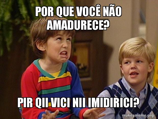 meme por que voce nao amadurece